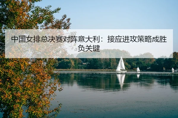 zhong-guo-nv-pai-zong-jue-sai-dui-zhen-yi-da-li-jie-ying-jin-gong-ce-lve-cheng-sheng-fu-guan-jian-3-988.jpg