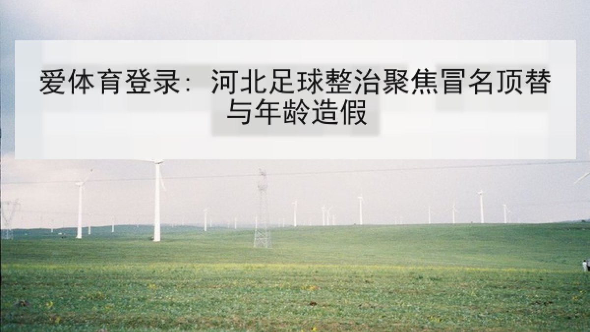 爱体育登录: 河北足球整治聚焦冒名顶替与年龄造假