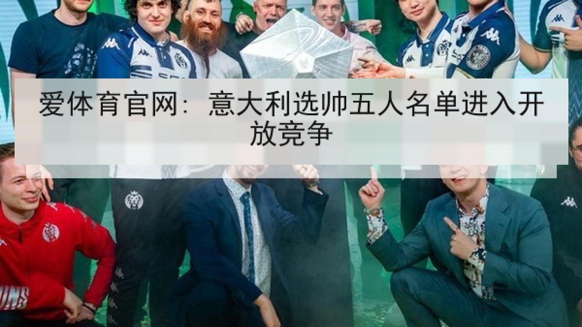 爱体育官网: 意大利选帅五人名单进入开放竞争