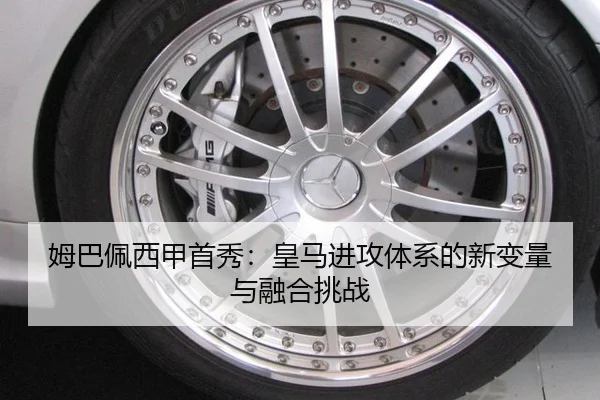姆巴佩西甲首秀：皇马进攻体系的新变量与融合挑战