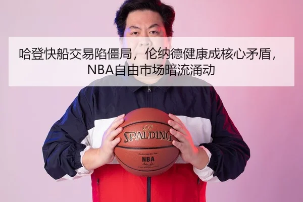 哈登快船交易陷僵局，伦纳德健康成核心矛盾，NBA自由市场暗流涌动