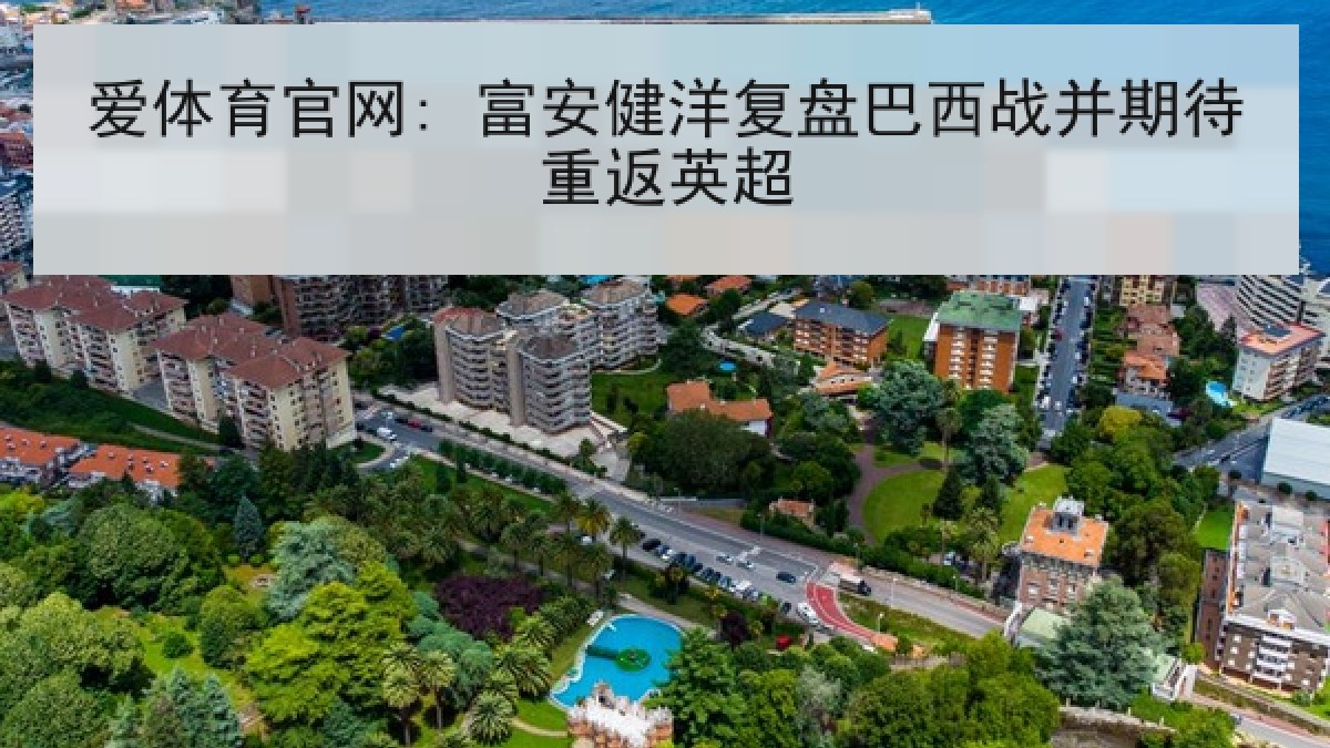 爱体育官网: 富安健洋复盘巴西战并期待重返英超 爱体育官网: 富安健洋复盘巴西战并期待重返英超