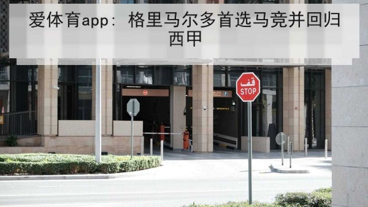 爱体育app: 格里马尔多首选马竞并回归西甲 爱体育app: 格里马尔多首选马竞并回归西甲