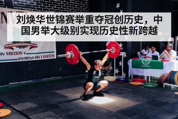 刘焕华世锦赛举重夺冠创历史，中国男举大级别实现历史性新跨越