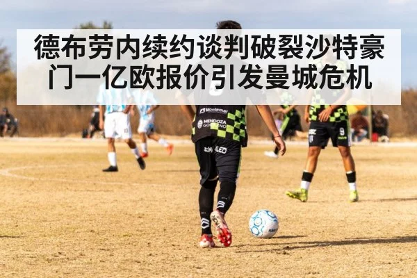 德布劳内续约谈判破裂沙特豪门一亿欧报价引发曼城危机