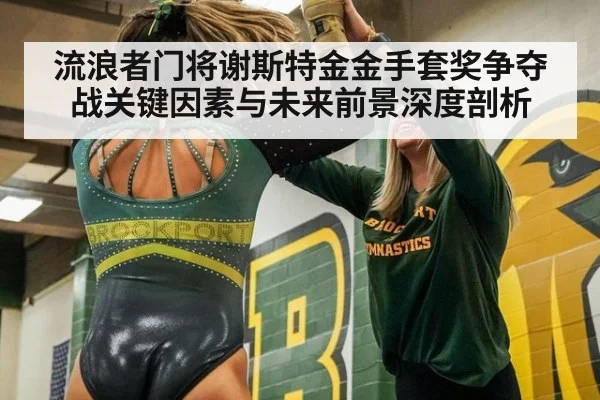 流浪者门将谢斯特金金手套奖争夺战关键因素与未来前景深度剖析