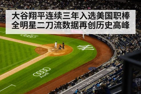 大谷翔平连续三年入选美国职棒全明星二刀流数据再创历史高峰