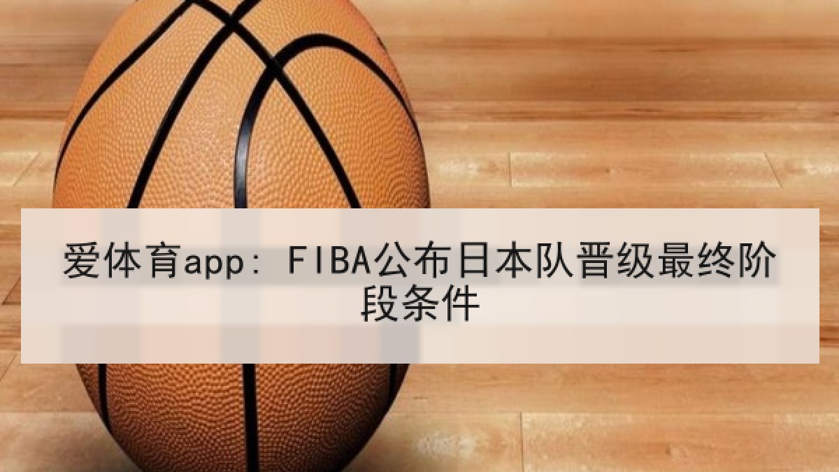 爱体育app: FIBA公布日本队晋级最终阶段条件