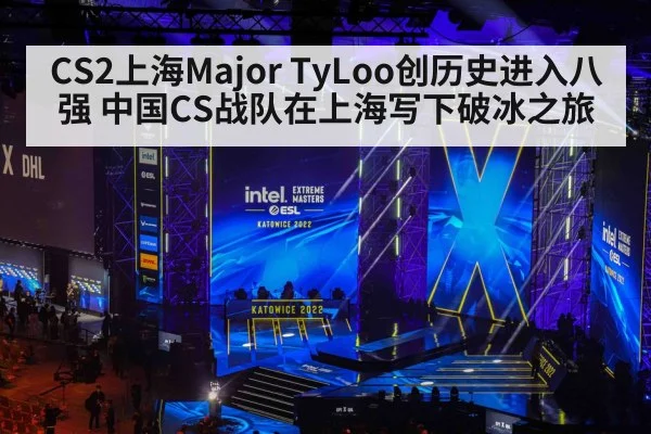 CS2上海Major TyLoo创历史进入八强 中国CS战队在上海写下破冰之旅