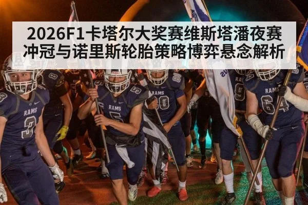 2026F1卡塔尔大奖赛维斯塔潘夜赛冲冠与诺里斯轮胎策略博弈悬念解析